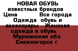 НОВАЯ ОБУВЬ известных брендов › Цена ­ 1 500 - Все города Одежда, обувь и аксессуары » Женская одежда и обувь   . Мурманская обл.,Снежногорск г.